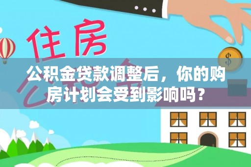邳州公积金贷款调整后，你的购房计划会受到影响吗？