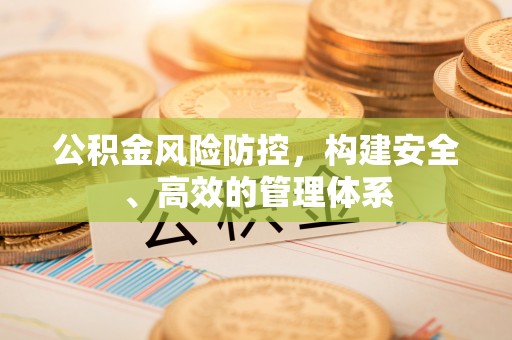 邳州公积金风险防控，构建安全、高效的管理体系