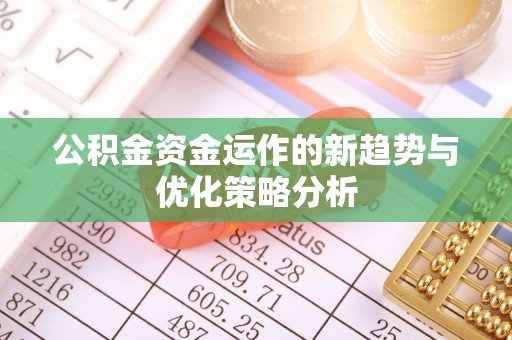 邳州公积金资金运作的新趋势与优化策略分析