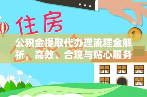 邳州公积金提取代办理流程全解析，高效、合规与贴心服务