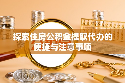 邳州探索住房公积金提取代办的便捷与注意事项