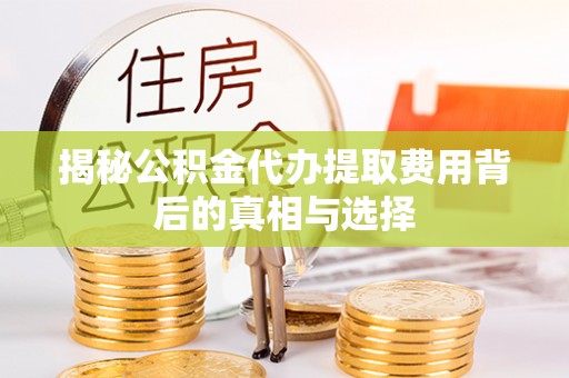 邳州揭秘公积金代办提取费用背后的真相与选择