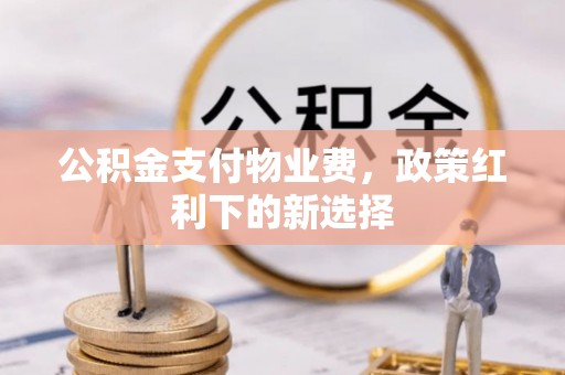邳州公积金支付物业费，政策红利下的新选择