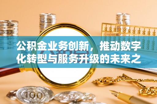 邳州公积金业务创新，推动数字化转型与服务升级的未来之路