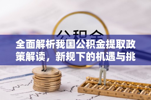 邳州全面解析我国公积金提取政策解读，新规下的机遇与挑战