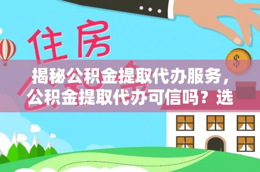 邳州揭秘公积金提取代办服务，公积金提取代办可信吗？选择前你需要知道的真相