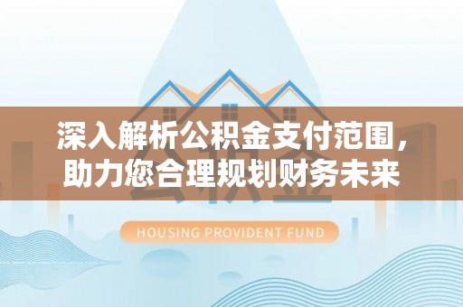 邳州深入解析公积金支付范围，助力您合理规划财务未来