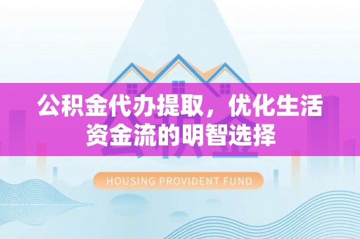 邳州公积金代办提取，优化生活资金流的明智选择