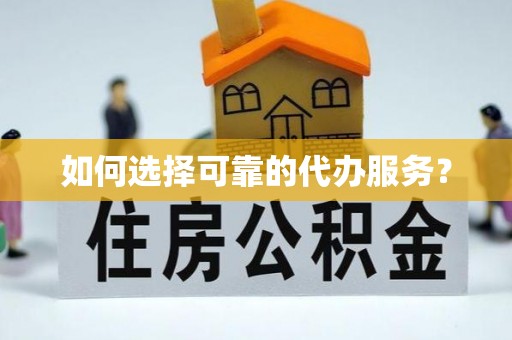 邳州如何选择可靠的代办服务？