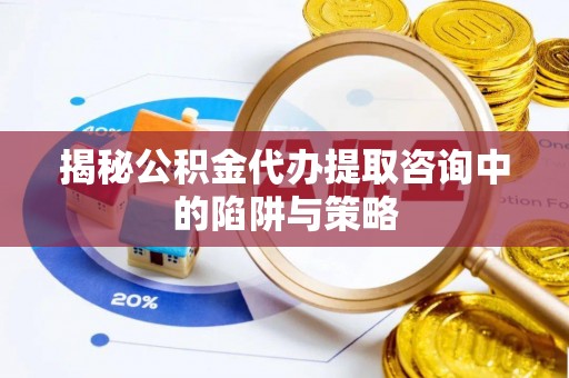 邳州揭秘公积金代办提取咨询中的陷阱与策略