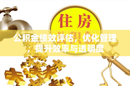 邳州公积金绩效评估，优化管理，提升效率与透明度