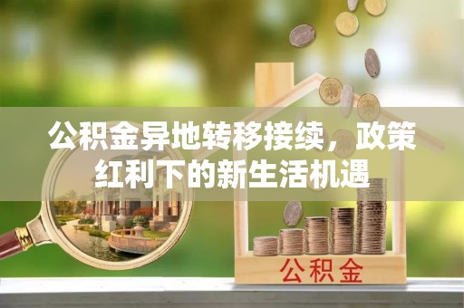 邳州公积金异地转移接续，政策红利下的新生活机遇