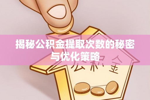邳州揭秘公积金提取次数的秘密与优化策略