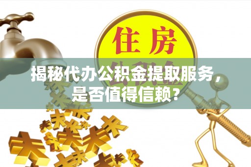 邳州揭秘代办公积金提取服务，是否值得信赖？