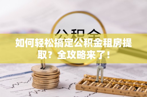 邳州如何轻松搞定公积金租房提取？全攻略来了！