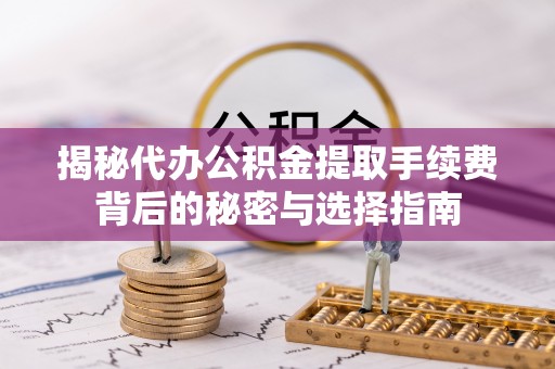 邳州揭秘代办公积金提取手续费背后的秘密与选择指南
