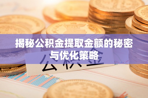 邳州揭秘公积金提取金额的秘密与优化策略