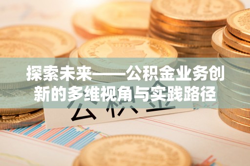 邳州探索未来——公积金业务创新的多维视角与实践路径