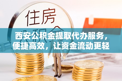 邳州西安公积金提取代办服务，便捷高效，让资金流动更轻松