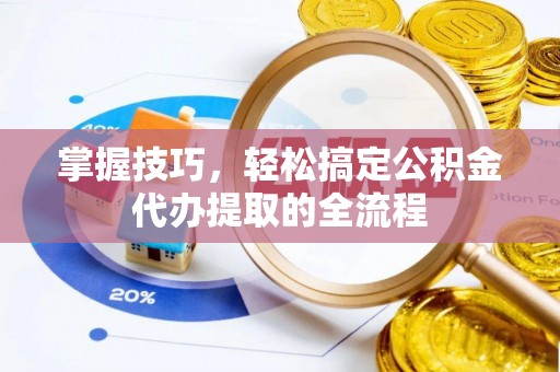 邳州掌握技巧，轻松搞定公积金代办提取的全流程