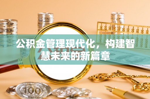 邳州公积金管理现代化，构建智慧未来的新篇章