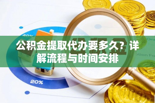 邳州公积金提取代办要多久？详解流程与时间安排