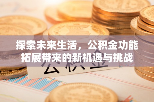 邳州探索未来生活，公积金功能拓展带来的新机遇与挑战