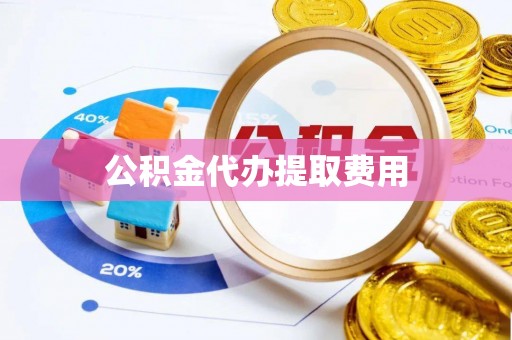 邳州公积金代办提取费用