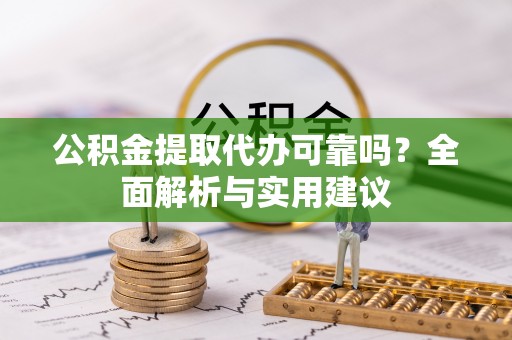 邳州公积金提取代办可靠吗？全面解析与实用建议