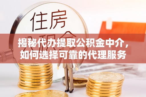 邳州揭秘代办提取公积金中介，如何选择可靠的代理服务