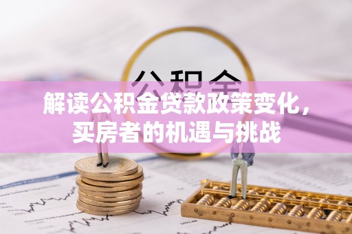 邳州解读公积金贷款政策变化，买房者的机遇与挑战