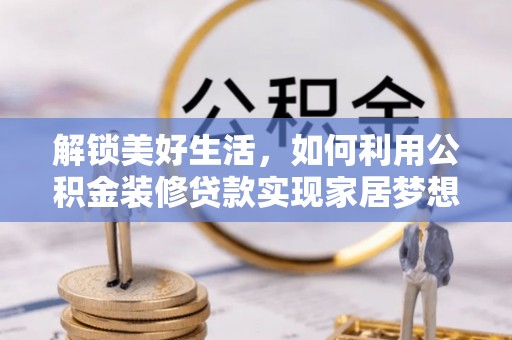 邳州解锁美好生活，如何利用公积金装修贷款实现家居梦想