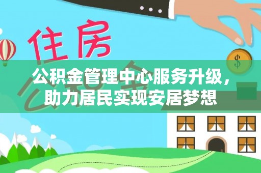 邳州公积金管理中心服务升级，助力居民实现安居梦想