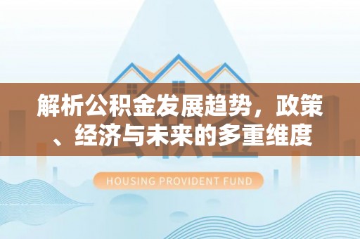 邳州解析公积金发展趋势，政策、经济与未来的多重维度