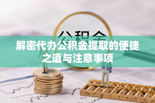 邳州解密代办公积金提取的便捷之道与注意事项