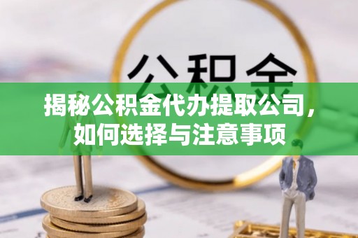 邳州揭秘公积金代办提取公司，如何选择与注意事项