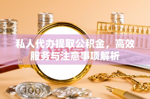 邳州私人代办提取公积金，高效服务与注意事项解析