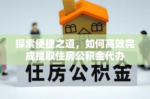 邳州探索便捷之道，如何高效完成提取住房公积金代办