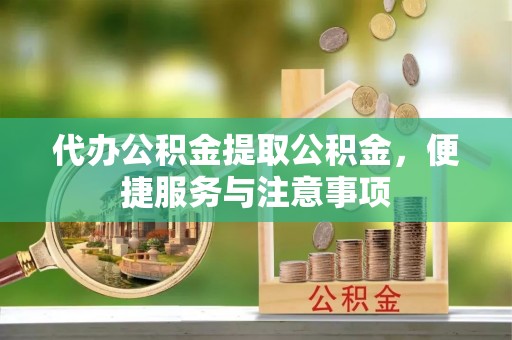邳州代办公积金提取公积金，便捷服务与注意事项
