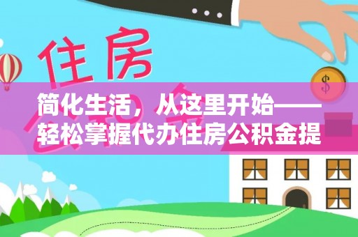 邳州简化生活，从这里开始——轻松掌握代办住房公积金提取全流程