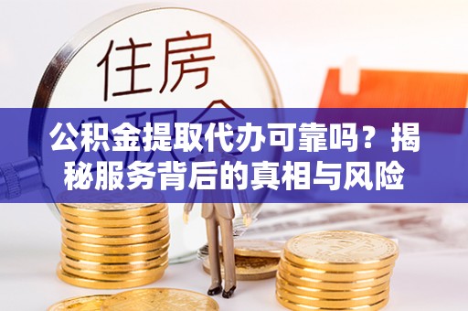 邳州公积金提取代办可靠吗？揭秘服务背后的真相与风险
