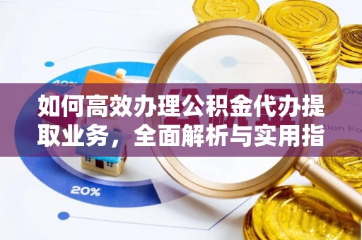 邳州如何高效办理公积金代办提取业务，全面解析与实用指南