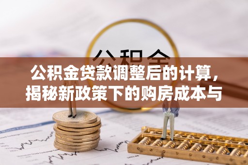邳州公积金贷款调整后的计算，揭秘新政策下的购房成本与规划策略