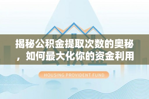 邳州揭秘公积金提取次数的奥秘，如何最大化你的资金利用？