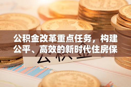 邳州公积金改革重点任务，构建公平、高效的新时代住房保障体系