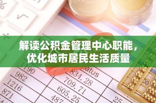 邳州解读公积金管理中心职能，优化城市居民生活质量