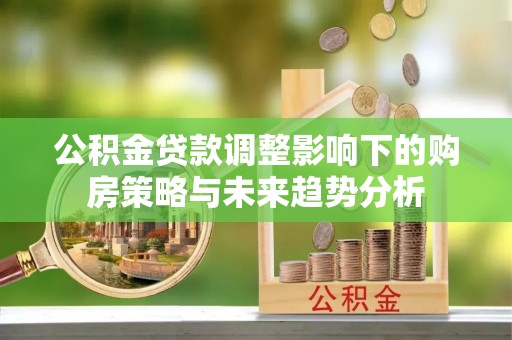 邳州公积金贷款调整影响下的购房策略与未来趋势分析