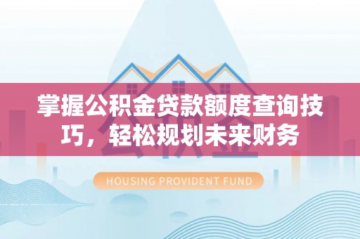 邳州掌握公积金贷款额度查询技巧，轻松规划未来财务