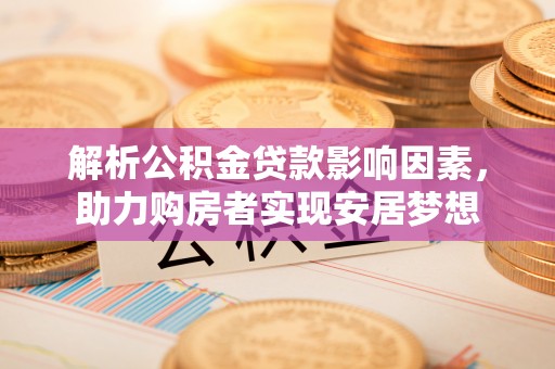 邳州解析公积金贷款影响因素，助力购房者实现安居梦想