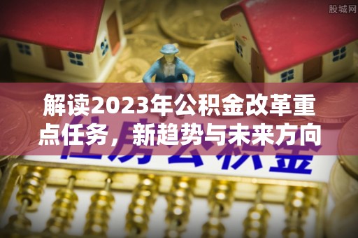 邳州解读2023年公积金改革重点任务，新趋势与未来方向